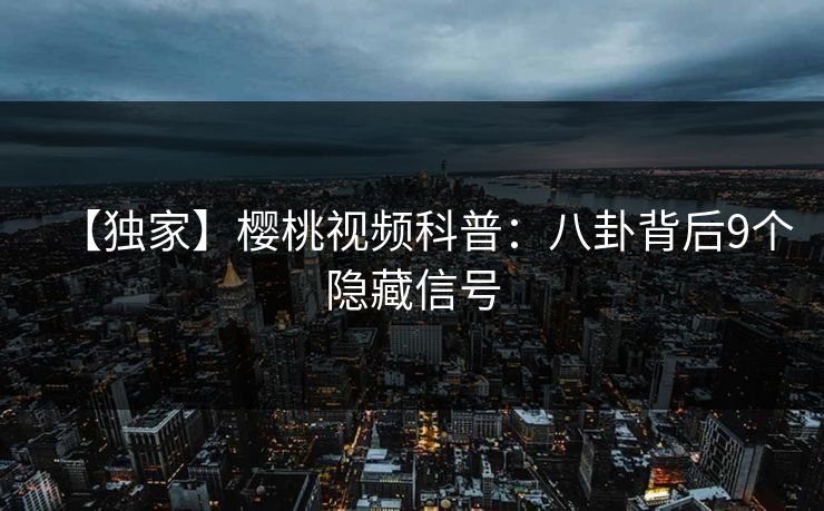 【独家】樱桃视频科普：八卦背后9个隐藏信号