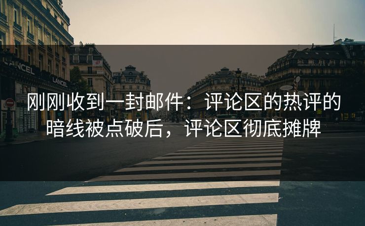 刚刚收到一封邮件：评论区的热评的暗线被点破后，评论区彻底摊牌