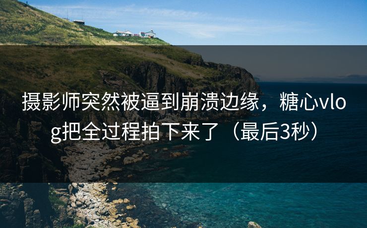摄影师突然被逼到崩溃边缘,糖心vlog把全过程拍下来了(最后3秒) 摄影师突然被逼到崩溃边缘,糖心vlog把全过程拍下来了(最后3秒)