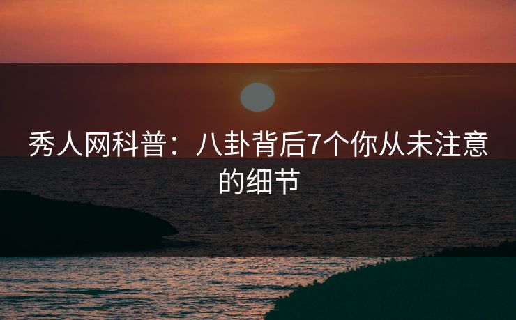 秀人网科普：八卦背后7个你从未注意的细节