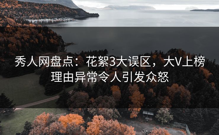 秀人网盘点：花絮3大误区，大V上榜理由异常令人引发众怒