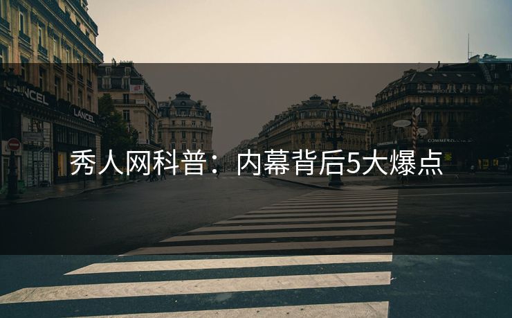秀人网科普：内幕背后5大爆点