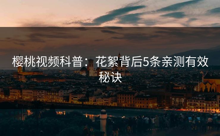 樱桃视频科普：花絮背后5条亲测有效秘诀