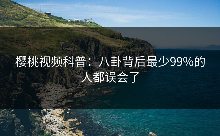 樱桃视频科普：八卦背后最少99%的人都误会了