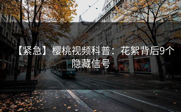 【紧急】樱桃视频科普：花絮背后9个隐藏信号