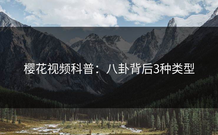 樱花视频科普：八卦背后3种类型