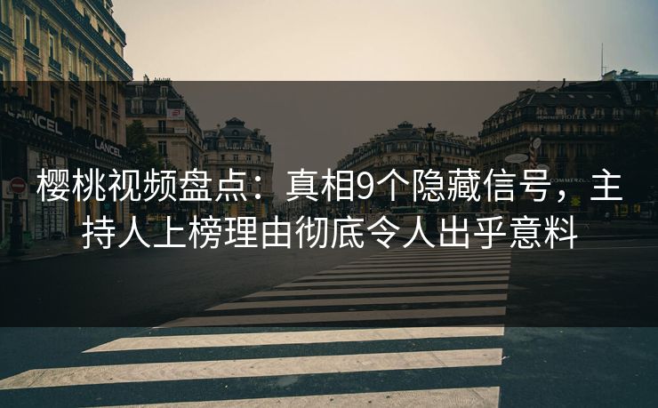 樱桃视频盘点：真相9个隐藏信号，主持人上榜理由彻底令人出乎意料