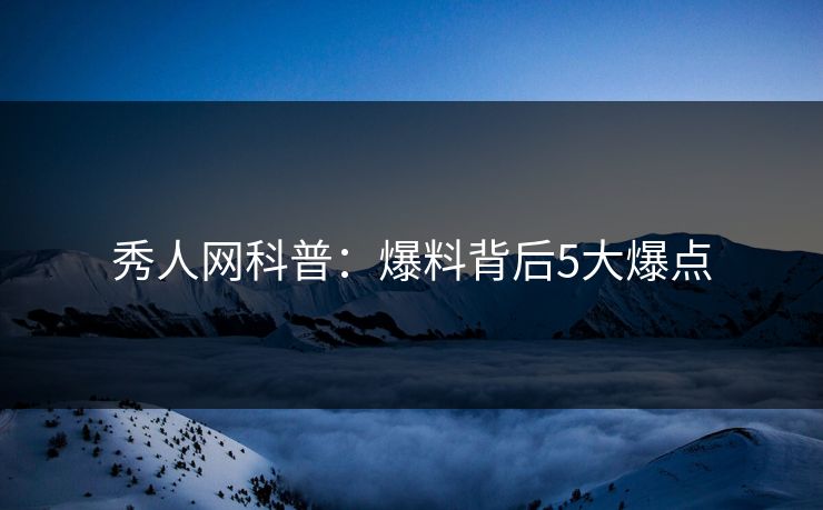 秀人网科普：爆料背后5大爆点