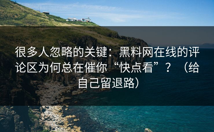 很多人忽略的关键：黑料网在线的评论区为何总在催你“快点看”？（给自己留退路）